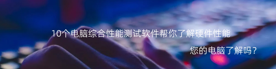 10个电脑综合性能测试软件帮你了解硬件性能「电脑硬件性能测试软件」